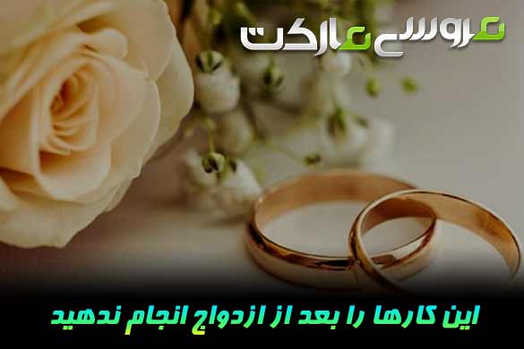 بعد از عروسی چه کارهایی را نباید انجام داد؟